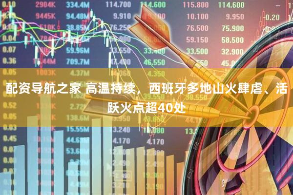 配资导航之家 高温持续，西班牙多地山火肆虐、活跃火点超40处