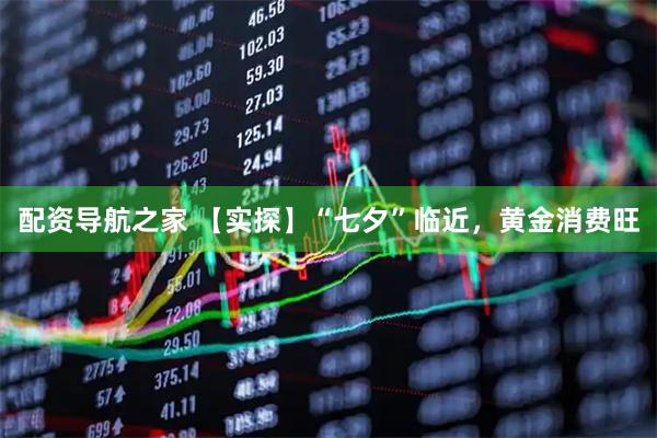 配资导航之家 【实探】“七夕”临近，黄金消费旺