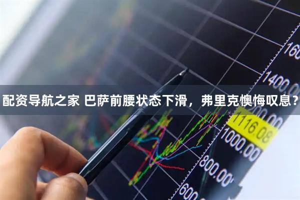 配资导航之家 巴萨前腰状态下滑，弗里克懊悔叹息？