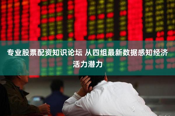 专业股票配资知识论坛 从四组最新数据感知经济活力潜力