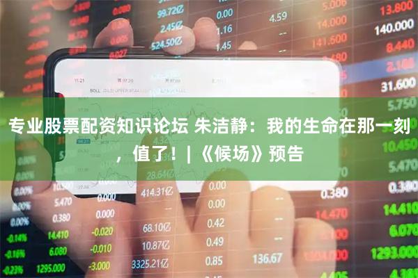 专业股票配资知识论坛 朱洁静：我的生命在那一刻，值了！| 《候场》预告