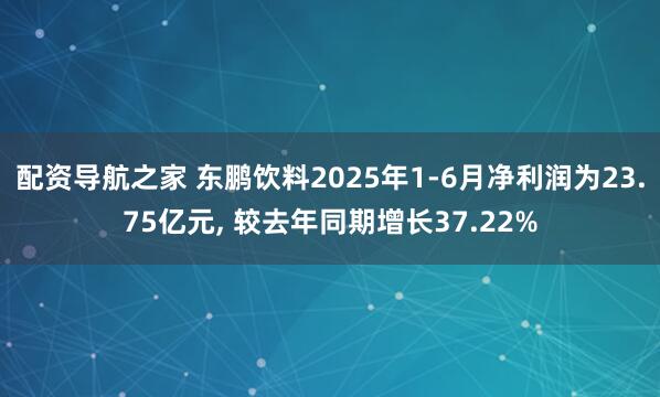 配资导航之家 东鹏饮料2025年1-6月净利润为23.75亿元, 较去年同期增长37.22%