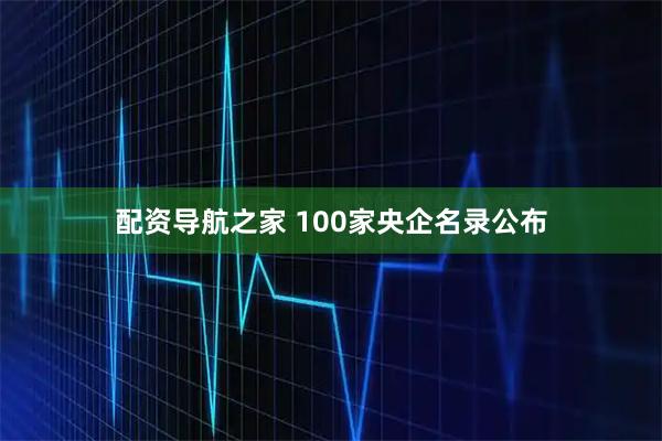 配资导航之家 100家央企名录公布