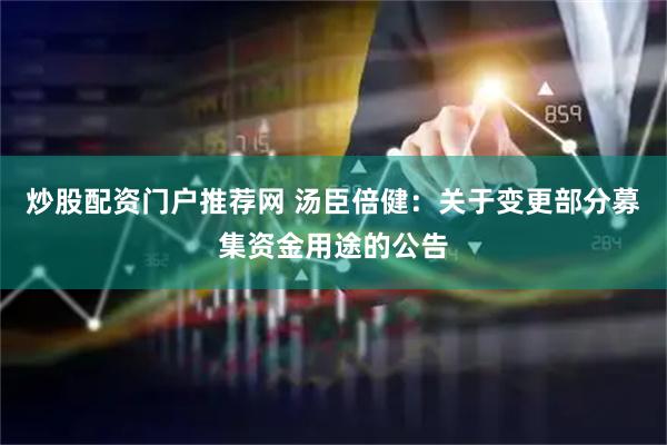 炒股配资门户推荐网 汤臣倍健：关于变更部分募集资金用途的公告