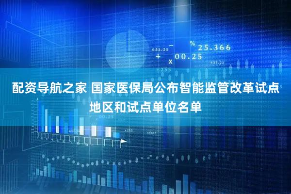 配资导航之家 国家医保局公布智能监管改革试点地区和试点单位名单